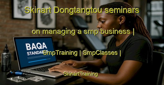 Skinart Dongtangtou seminars on managing a smp business | SmpTraining | SmpClasses | SkinartTraining-China